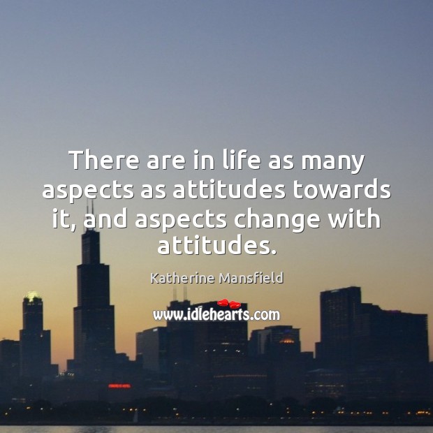 There are in life as many aspects as attitudes towards it, and Katherine Mansfield Picture Quote