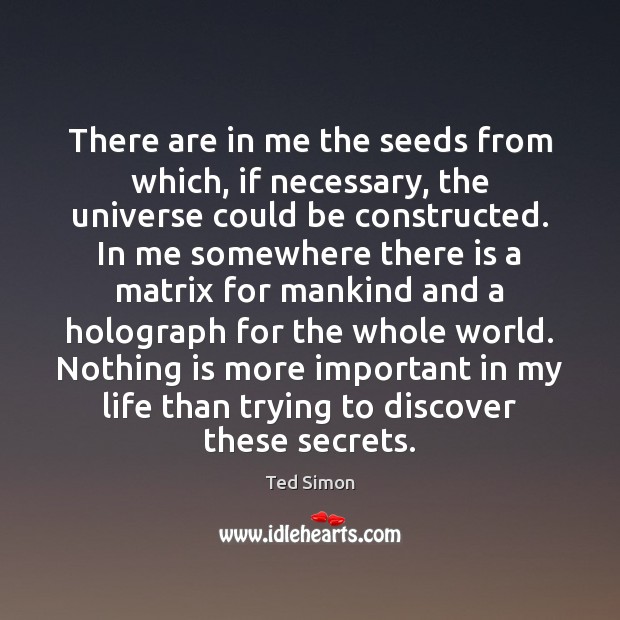 There are in me the seeds from which, if necessary, the universe Ted Simon Picture Quote