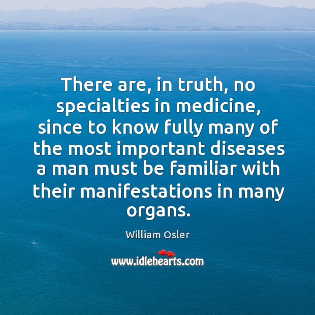 There are, in truth, no specialties in medicine William Osler Picture Quote