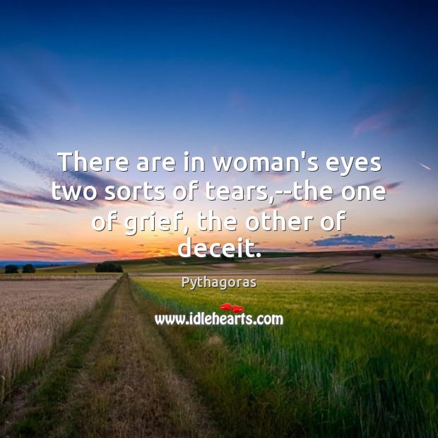 There are in woman’s eyes two sorts of tears,–the one of grief, the other of deceit. Pythagoras Picture Quote