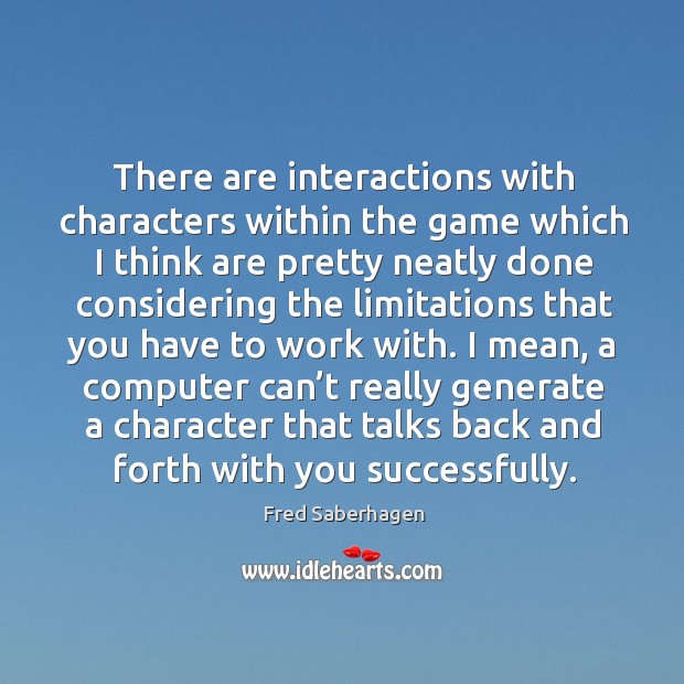 There are interactions with characters within the game which I think are pretty Fred Saberhagen Picture Quote