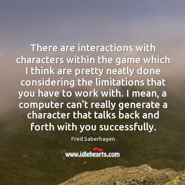 There are interactions with characters within the game which I think are Fred Saberhagen Picture Quote