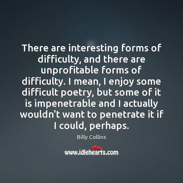 There are interesting forms of difficulty, and there are unprofitable forms of Billy Collins Picture Quote