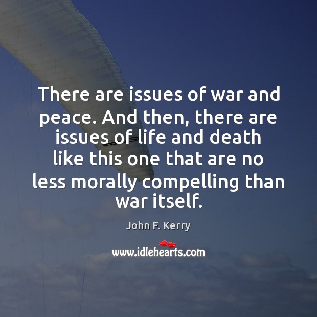 There are issues of war and peace. And then, there are issues John F. Kerry Picture Quote