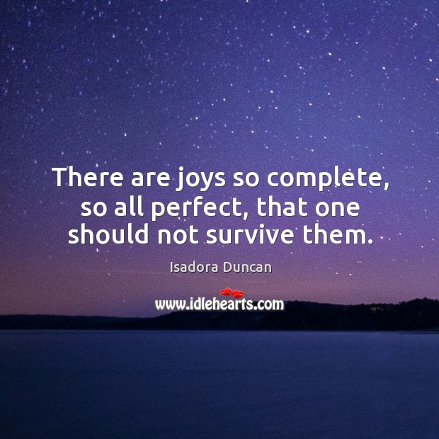 There are joys so complete, so all perfect, that one should not survive them. Isadora Duncan Picture Quote