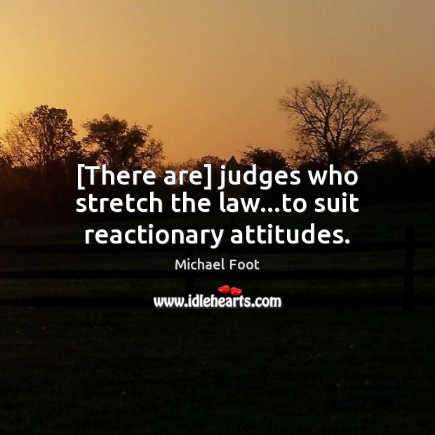 [There are] judges who stretch the law…to suit reactionary attitudes. Michael Foot Picture Quote