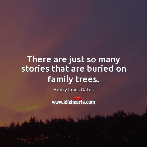 There are just so many stories that are buried on family trees. Henry Louis Gates Picture Quote