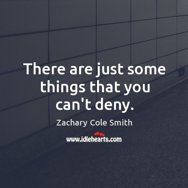 There are just some things that you can’t deny. Zachary Cole Smith Picture Quote