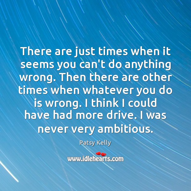 There are just times when it seems you can’t do anything wrong. Patsy Kelly Picture Quote