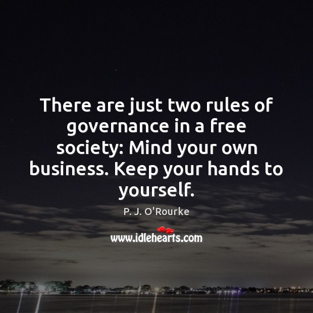 There are just two rules of governance in a free society: Mind P. J. O’Rourke Picture Quote
