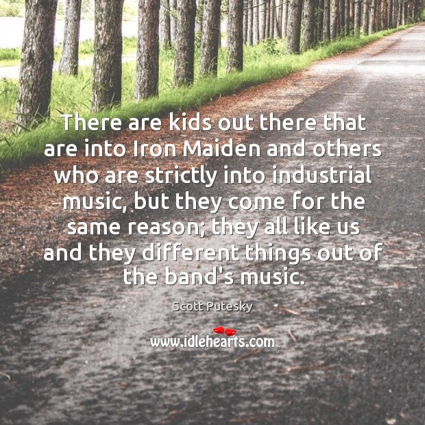 There are kids out there that are into Iron Maiden and others Scott Putesky Picture Quote