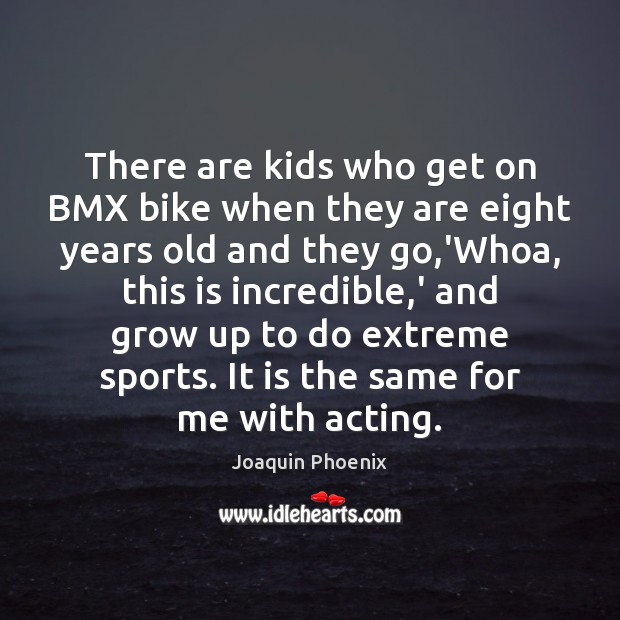 There are kids who get on BMX bike when they are eight Joaquin Phoenix Picture Quote