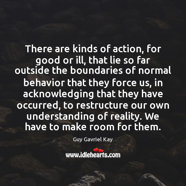 There are kinds of action, for good or ill, that lie so Guy Gavriel Kay Picture Quote