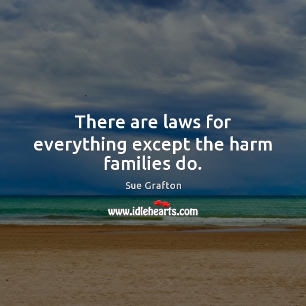 There are laws for everything except the harm families do. Sue Grafton Picture Quote