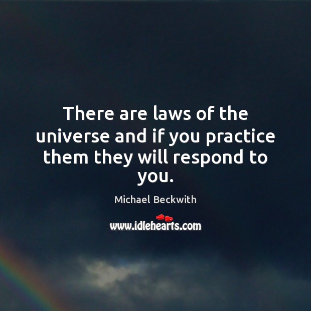 There are laws of the universe and if you practice them they will respond to you. Michael Beckwith Picture Quote