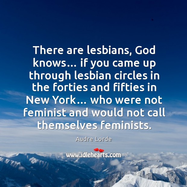 There are lesbians, God knows… if you came up through lesbian circles Image