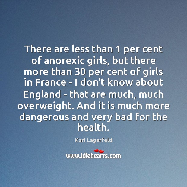 There are less than 1 per cent of anorexic girls, but there more Karl Lagerfeld Picture Quote