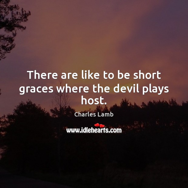 There are like to be short graces where the devil plays host. Charles Lamb Picture Quote