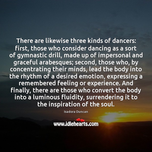 There are likewise three kinds of dancers: first, those who consider dancing Isadora Duncan Picture Quote