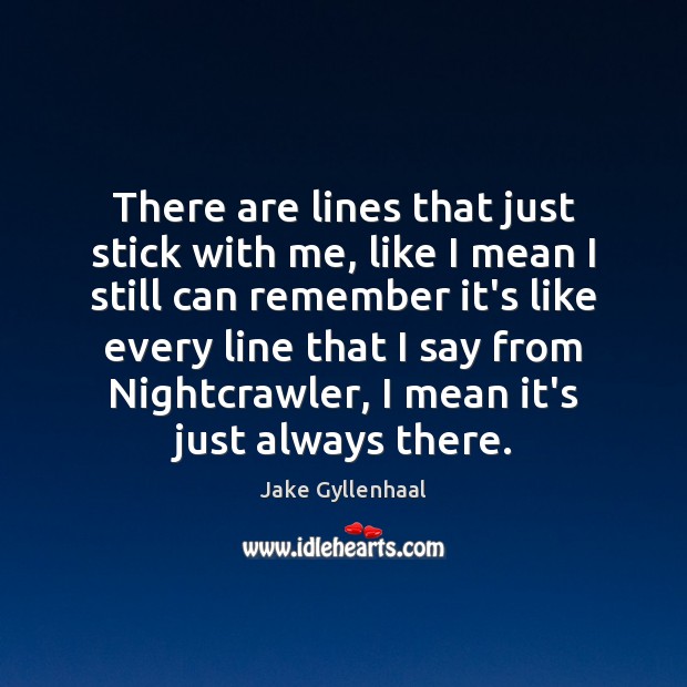 There are lines that just stick with me, like I mean I Jake Gyllenhaal Picture Quote