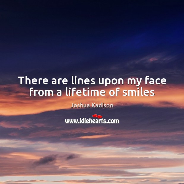 There are lines upon my face from a lifetime of smiles Joshua Kadison Picture Quote