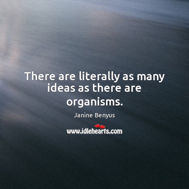 There are literally as many ideas as there are organisms. Janine Benyus Picture Quote