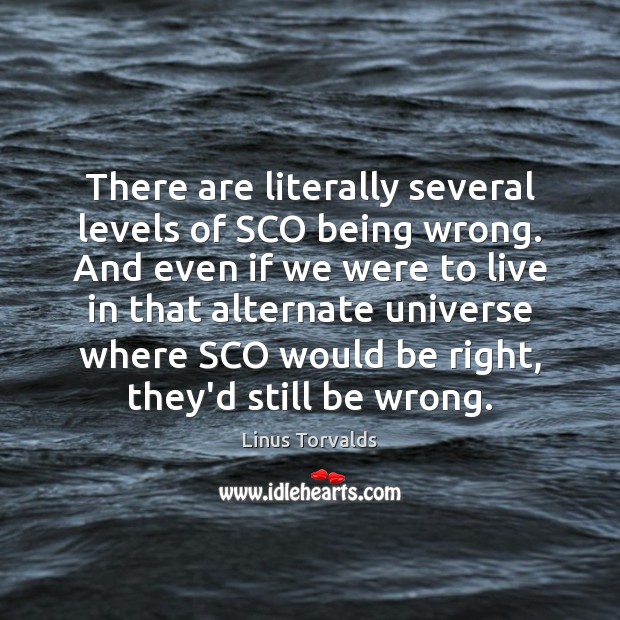 There are literally several levels of SCO being wrong. And even if Linus Torvalds Picture Quote
