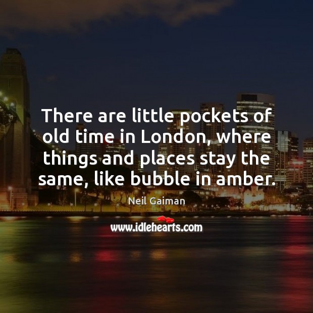 There are little pockets of old time in London, where things and Neil Gaiman Picture Quote
