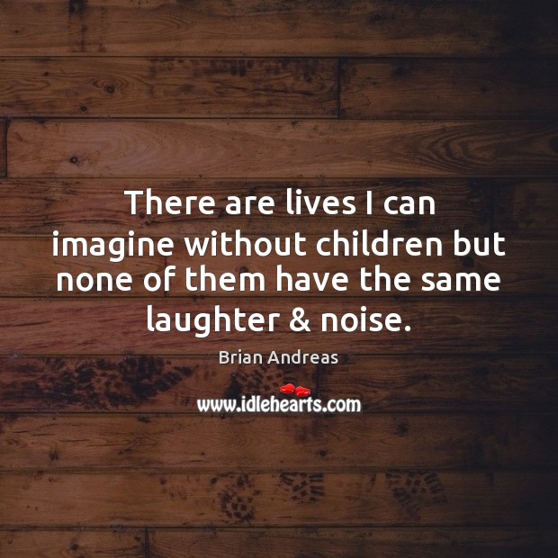 There are lives I can imagine without children but none of them Brian Andreas Picture Quote
