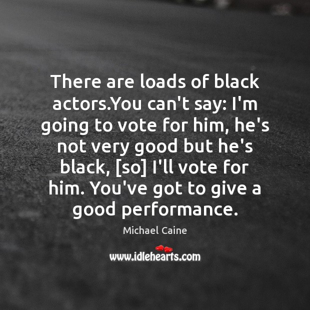 There are loads of black actors.You can’t say: I’m going to Image
