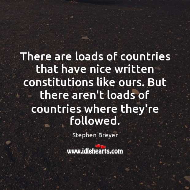 There are loads of countries that have nice written constitutions like ours. Stephen Breyer Picture Quote