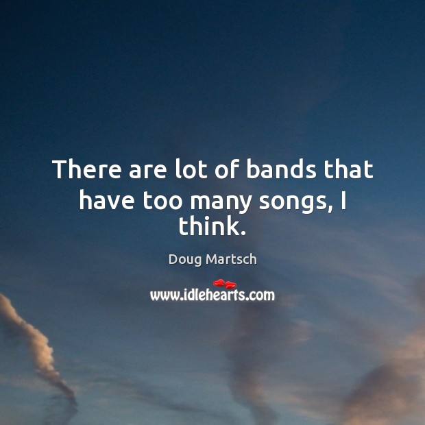 There are lot of bands that have too many songs, I think. Image