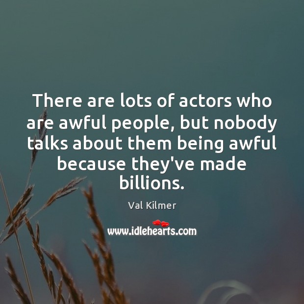 There are lots of actors who are awful people, but nobody talks People Quotes Image