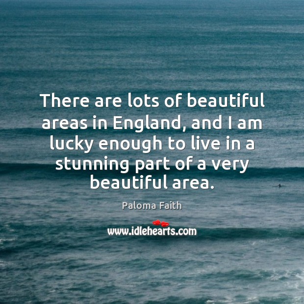 There are lots of beautiful areas in England, and I am lucky Paloma Faith Picture Quote