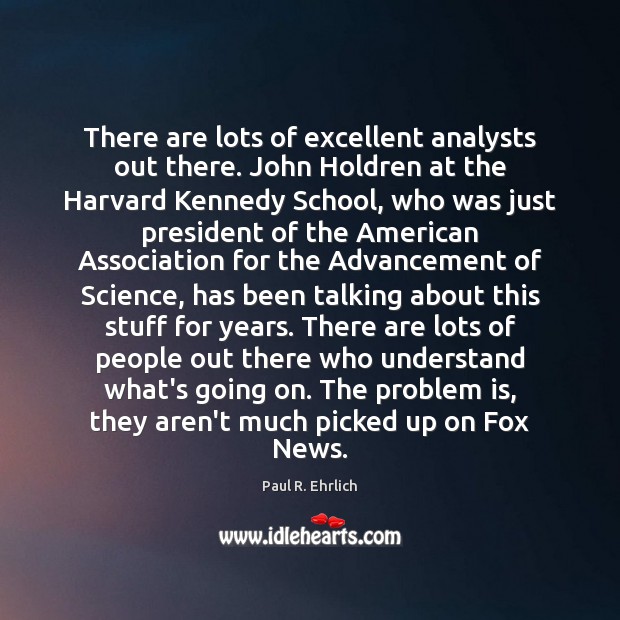 There are lots of excellent analysts out there. John Holdren at the Paul R. Ehrlich Picture Quote