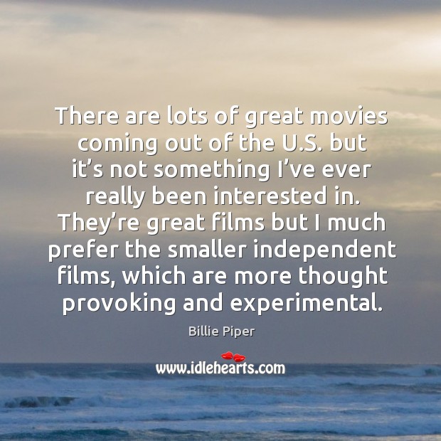 There are lots of great movies coming out of the u.s. But it’s not something Billie Piper Picture Quote