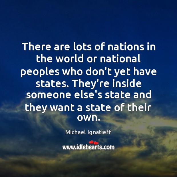 There are lots of nations in the world or national peoples who Michael Ignatieff Picture Quote