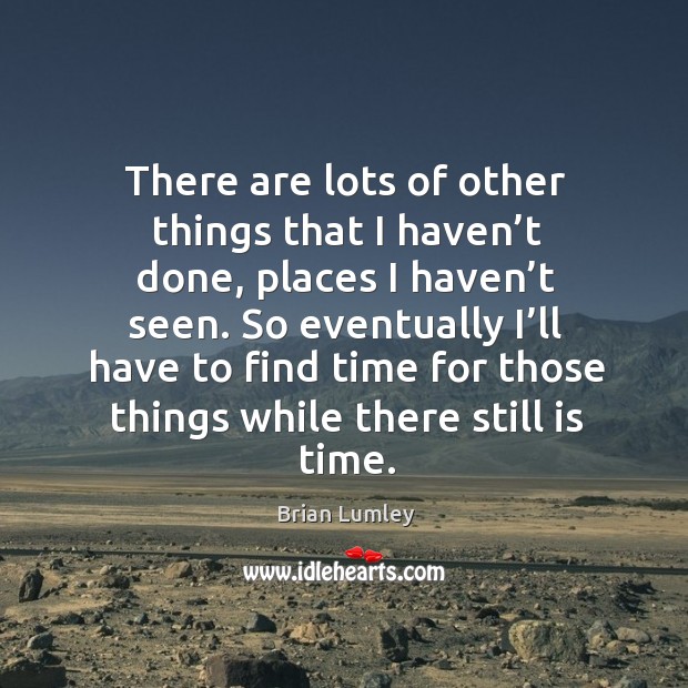 There are lots of other things that I haven’t done, places I haven’t seen. Brian Lumley Picture Quote
