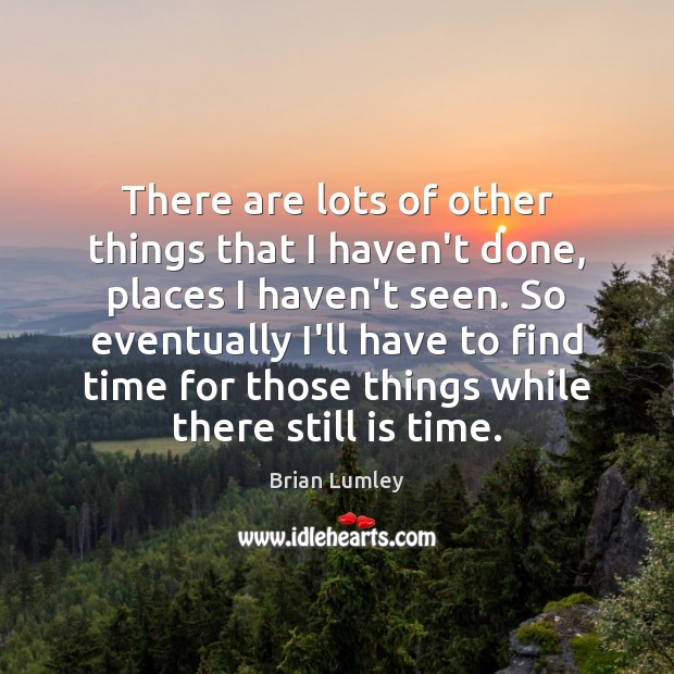 There are lots of other things that I haven’t done, places I Brian Lumley Picture Quote