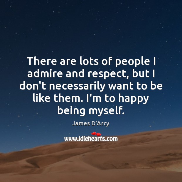 There are lots of people I admire and respect, but I don’t James D’Arcy Picture Quote