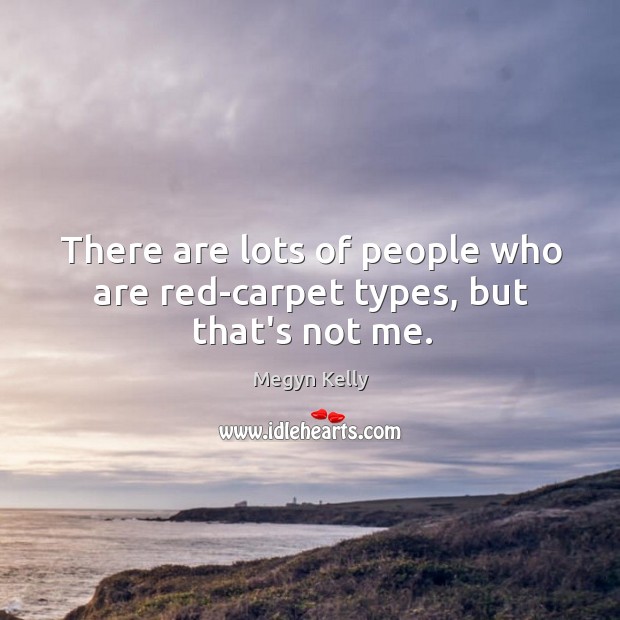 There are lots of people who are red-carpet types, but that’s not me. Megyn Kelly Picture Quote