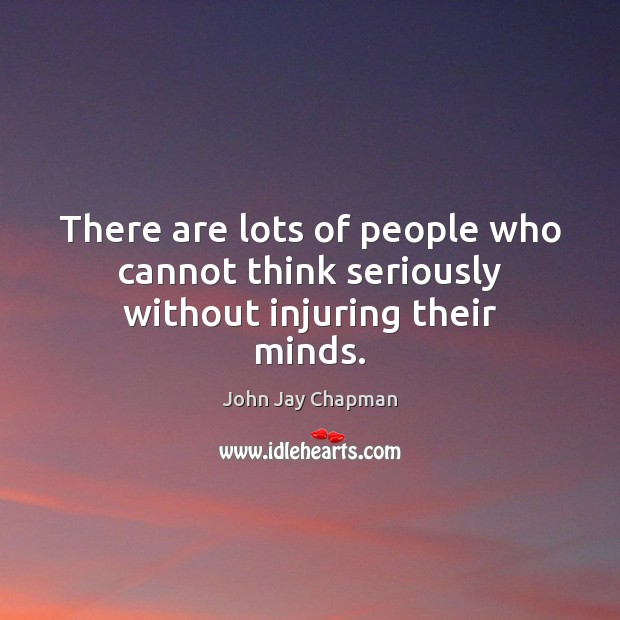 There are lots of people who cannot think seriously without injuring their minds. Image