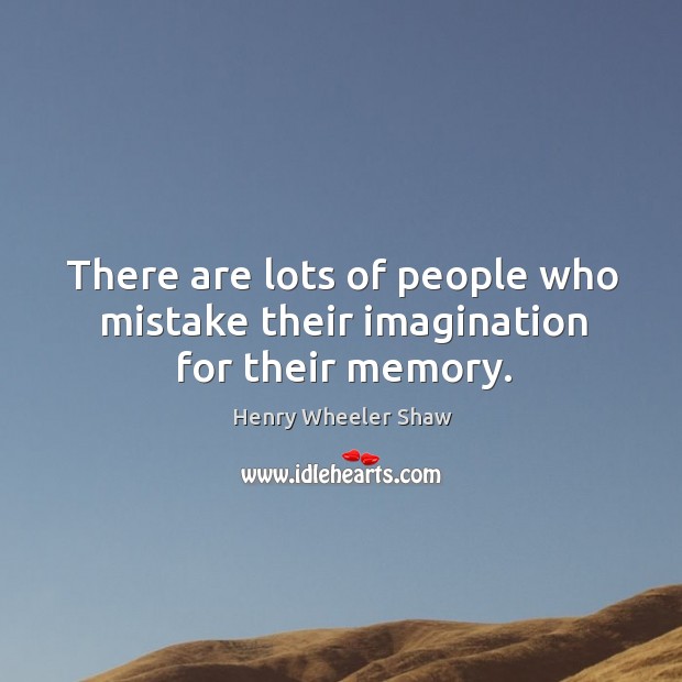 There are lots of people who mistake their imagination for their memory. Henry Wheeler Shaw Picture Quote