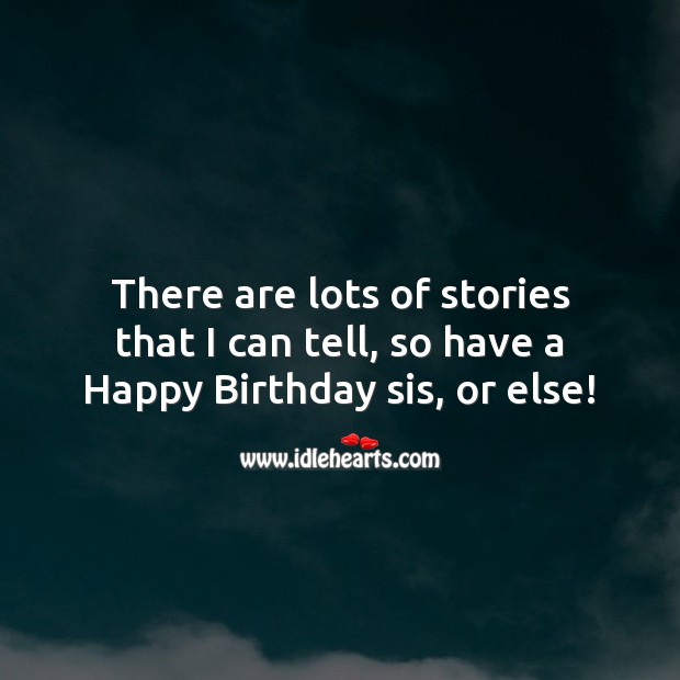 There are lots of stories that I can tell, so have a happy birthday sis, or else! Image