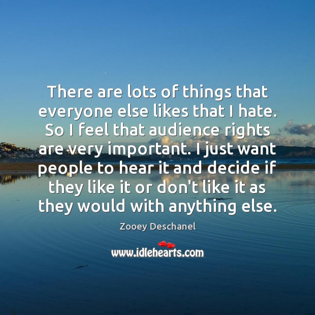 There are lots of things that everyone else likes that I hate. Zooey Deschanel Picture Quote