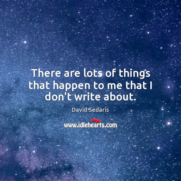 There are lots of things that happen to me that I don’t write about. David Sedaris Picture Quote