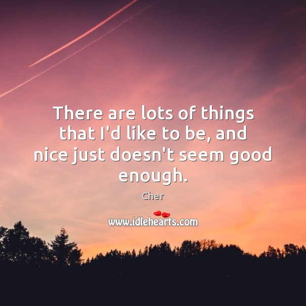 There are lots of things that I’d like to be, and nice just doesn’t seem good enough. Cher Picture Quote