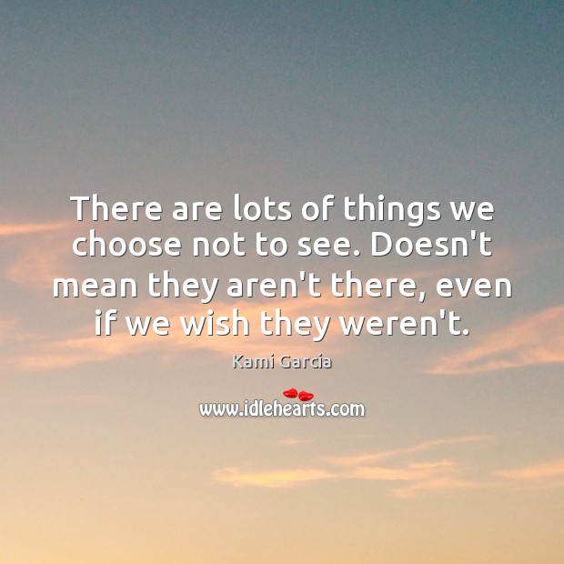 There are lots of things we choose not to see. Doesn’t mean Kami Garcia Picture Quote