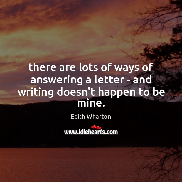 There are lots of ways of answering a letter – and writing doesn’t happen to be mine. Edith Wharton Picture Quote