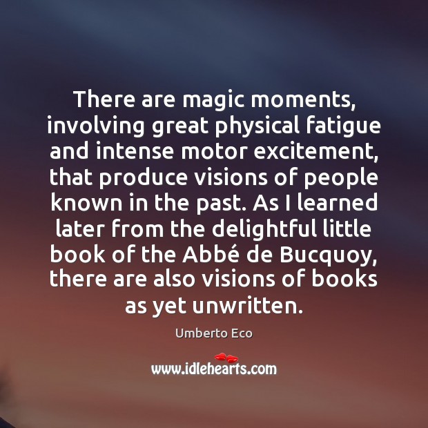 There are magic moments, involving great physical fatigue and intense motor excitement, Umberto Eco Picture Quote
